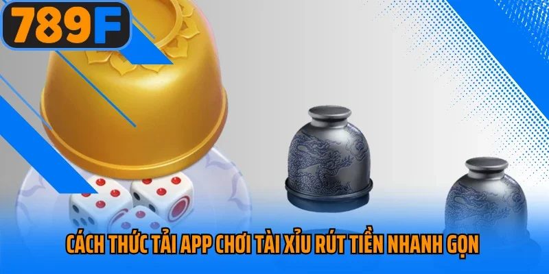 Cách thức tải app chơi tài xỉu rút tiền nhanh gọn 