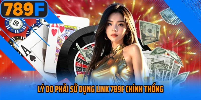 Lý do phải sử dụng link 789F chính thống