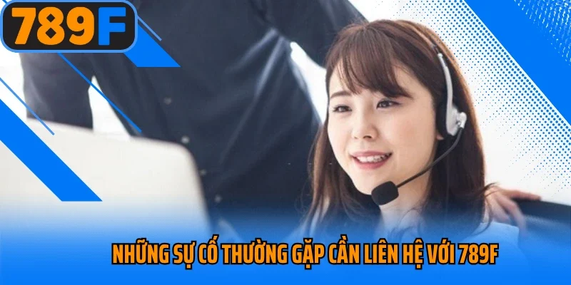 Những sự cố thường gặp cần liên hệ với 789f