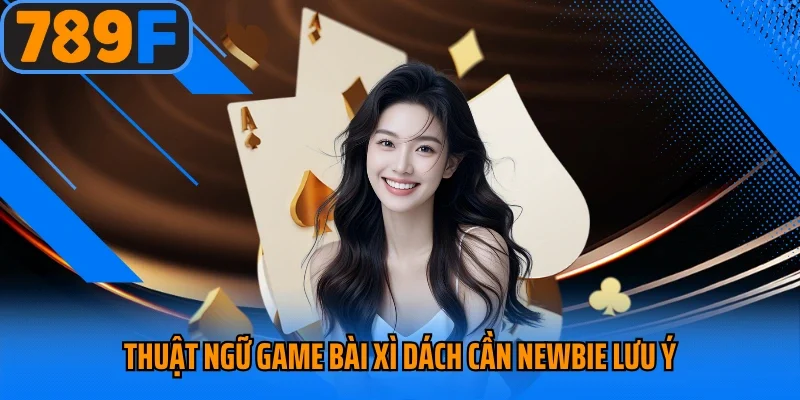 Thuật ngữ game bài xì dách cần newbie lưu ý