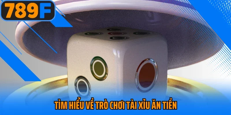 Tìm hiểu về trò chơi tài xỉu ăn tiền